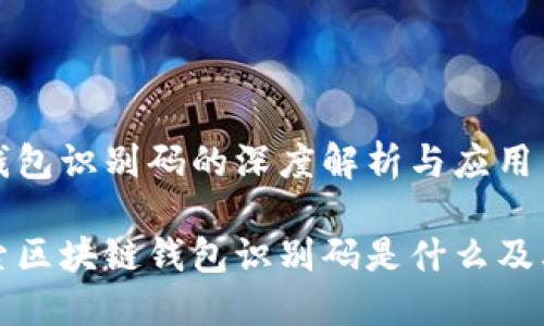 区块链钱包识别码的深度解析与应用

深入探索区块链钱包识别码是什么及其重要性
