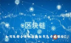 如何选择合适的区块链钱包开发服务？