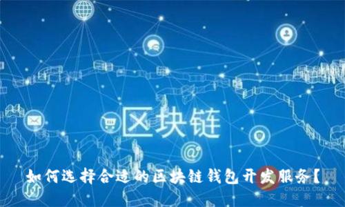 如何选择合适的区块链钱包开发服务？
