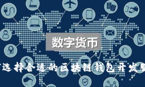 如何选择合适的区块链钱包开发服务？