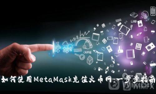 如何使用MetaMask充值火币网：一步步指南