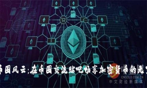 探询币圈风云：在币圈交流贴吧畅享加密货币的无穷魅力