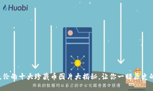 精美绝伦的十大珍藏币图片大揭秘，让你一睹历史的风采！