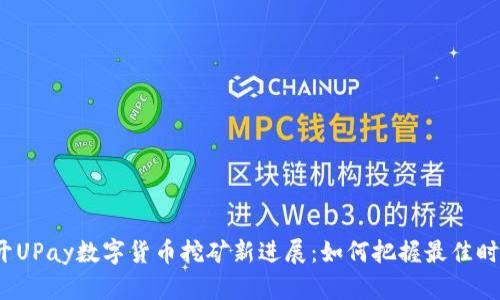 揭开UPay数字货币挖矿新进展：如何把握最佳时机？