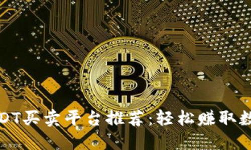 安全可靠的USDT买卖平台推荐：轻松赚取数字货币的秘诀