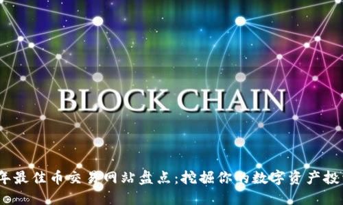 2023年最佳币交易网站盘点：挖掘你的数字资产投资机会