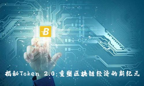 揭秘Token 2.0：重塑区块链经济的新纪元