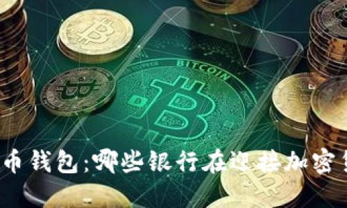 探索数字货币钱包：哪些银行在迎接加密货币的浪潮？