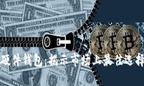 选择最优质硬件钱包：揭示市场上最佳选择的详细指南