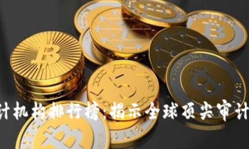 jiaotiao区块链审计机构排行榜：揭示全球顶尖审计机构的实力与影响