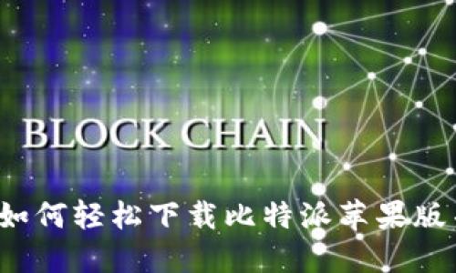 一步到位：如何轻松下载比特派苹果版并快速上手