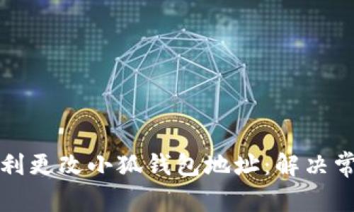 如何顺利更改小狐钱包地址：解决常见难题