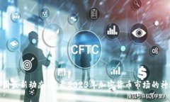 探索币圈最新动态：揭开2023年加密货币市场的神