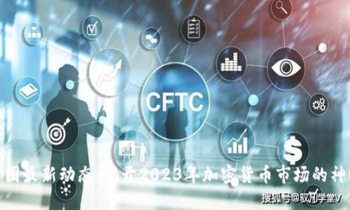 探索币圈最新动态：揭开2023年加密货币市场的神秘面纱