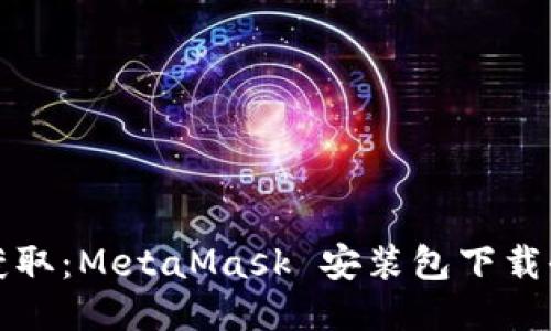 轻松获取：MetaMask 安装包下载全指南