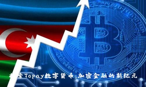 探索Topay数字货币：加密金融的新纪元