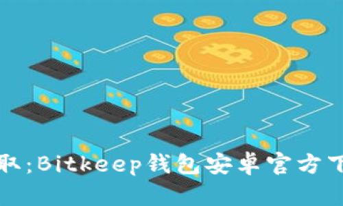 轻松获取：Bitkeep钱包安卓官方下载指南