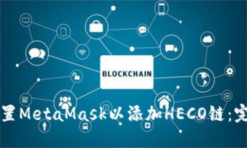快速设置MetaMask以添加HECO链：完整指南