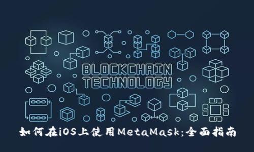 如何在iOS上使用MetaMask：全面指南