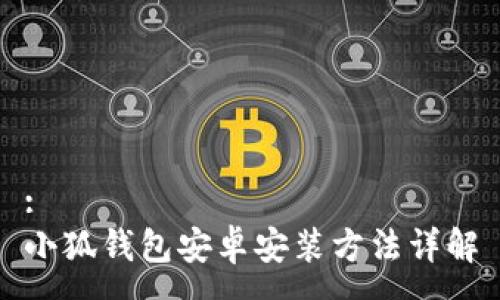 :
小狐钱包安卓安装方法详解
