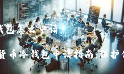 数字货币冷钱包怎么申请

briaoti数字货币冷钱包申请指南：保护你的资产安全