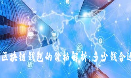 : 区块链钱包的价格解析：多少钱合适？