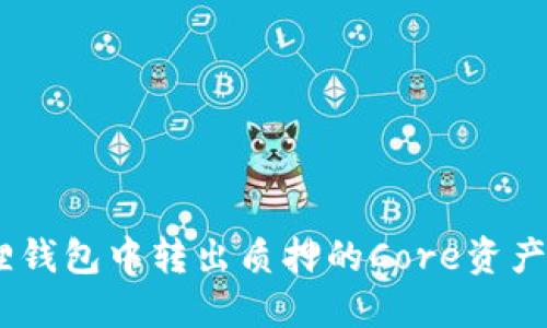 如何在小狐狸钱包中转出质押的Core资产 - 全面指南