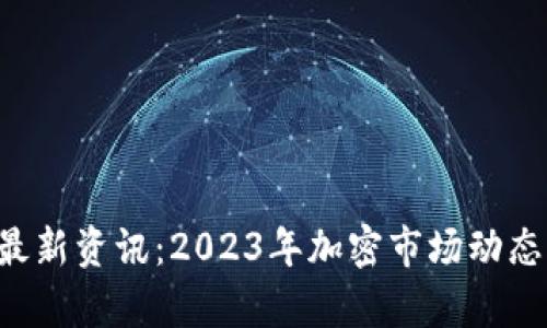 uni币最新资讯：2023年加密市场动态与分析