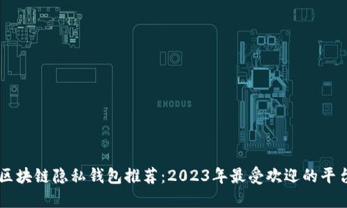 区块链隐私钱包推荐：2023年最受欢迎的平台