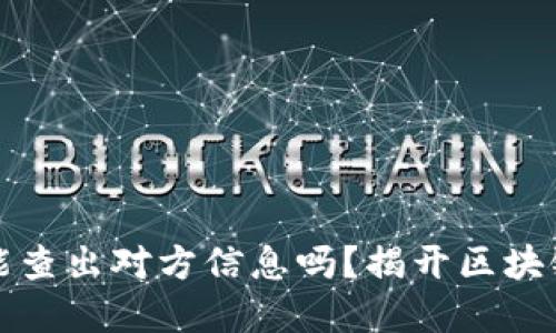 虚拟币地址能查出对方信息吗？揭开区块链的神秘面纱