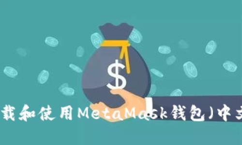如何下载和使用MetaMask钱包（中文指南）
