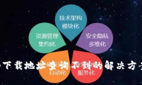 小狐钱包app下载地址查询不到的解决方案与常见问题