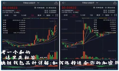 思考一个和的
-- 这里是标签 --
区块链钱包品种详解：如何选择适合你的加密钱包