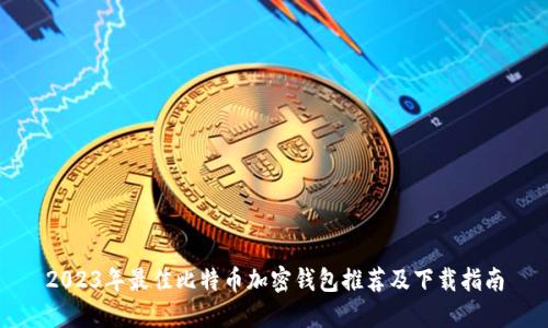 2023年最佳比特币加密钱包推荐及下载指南
