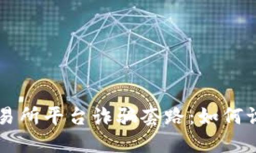 虚拟币交易所平台诈骗套路：如何识别与防范