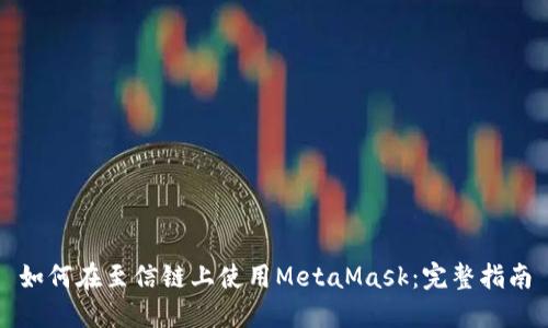 如何在至信链上使用MetaMask：完整指南