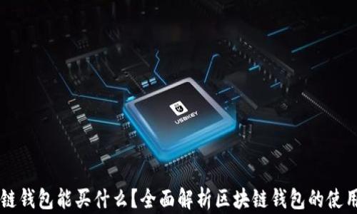 
区块链钱包能买什么？全面解析区块链钱包的使用范围