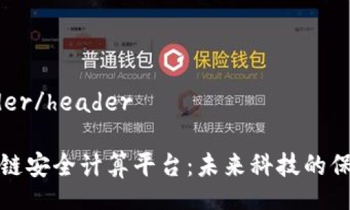 header/header

区块链安全计算平台：未来科技的保护伞