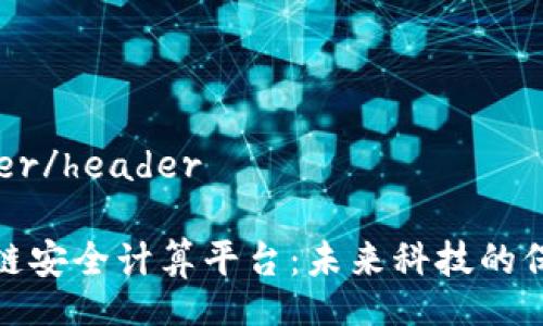 header/header

区块链安全计算平台：未来科技的保护伞