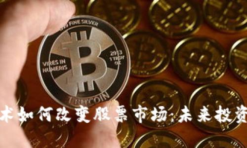 区块链技术如何改变股票市场：未来投资的新机遇