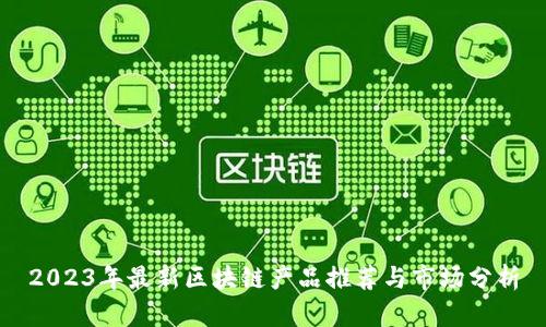 2023年最新区块链产品推荐与市场分析