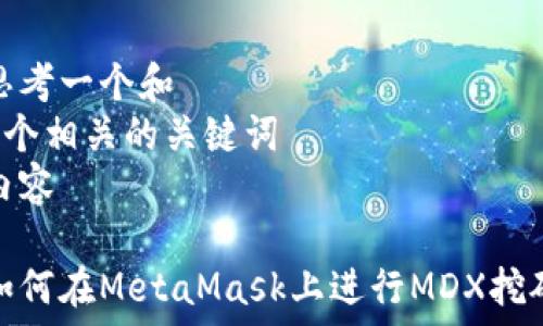    
思考一个和  
5个相关的关键词  
内容

如何在MetaMask上进行MDX挖矿