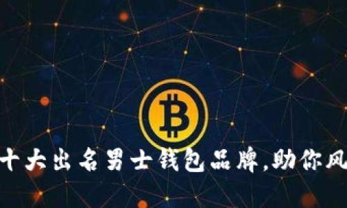 2023年推荐：十大出名男士钱包品牌，助你风格与实用兼具