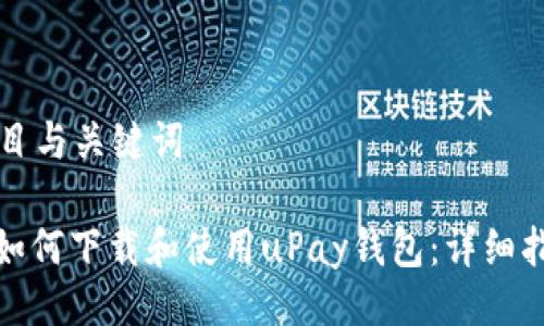 题目与关键词

: 如何下载和使用uPay钱包：详细指南