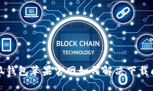 小狐钱包苹果官网如何解决下载问题