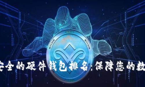 2023年最安全的硬件钱包排名：保障您的数字资产安全