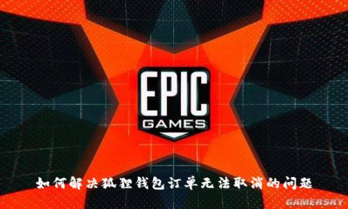 如何解决狐狸钱包订单无法取消的问题