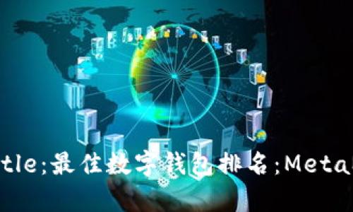 jiaotitle/jiaotitle：最佳数字钱包排名：MetaMask的深度分析