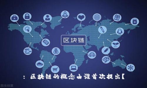 : 区块链的概念由谁首次提出？