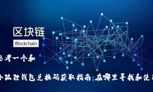 思考一个和

小狐狸钱包兑换码获取指南：在哪里寻找和使用